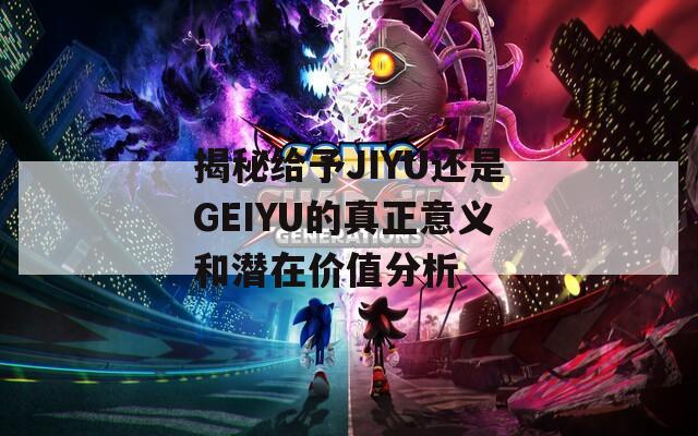 揭秘給予JIYU還是GEIYU的真正意義和潛在價值分析