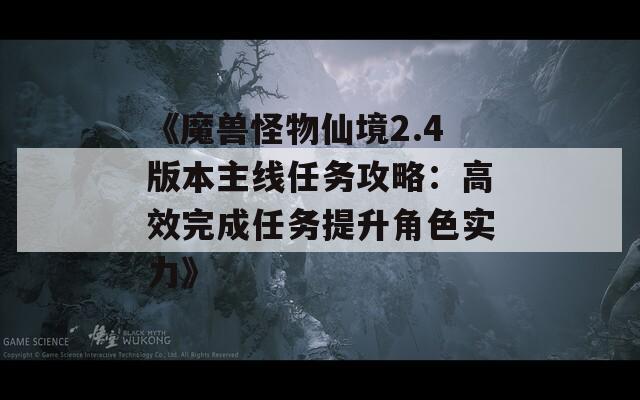 《魔獸怪物仙境2.4版本主線任務(wù)攻略：高效完成任務(wù)提升角色實力》