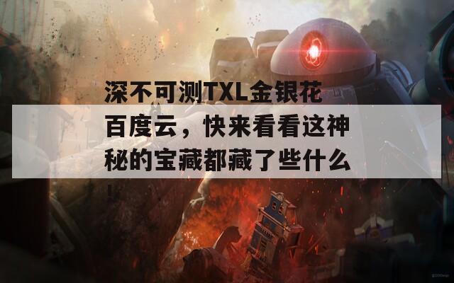 深不可測(cè)TXL金銀花百度云，快來(lái)看看這神秘的寶藏都藏了些什么！