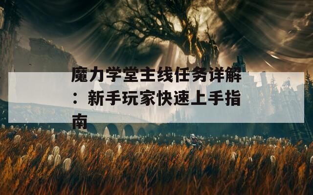 魔力學(xué)堂主線任務(wù)詳解：新手玩家快速上手指南