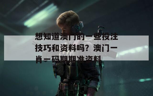 想知道澳門的一些投注技巧和資料嗎？澳門一肖一碼期期準資料