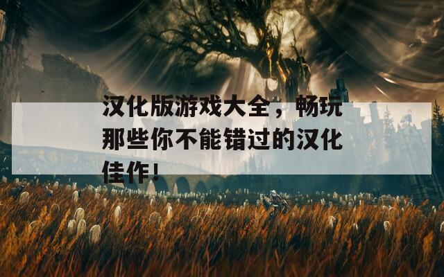 漢化版游戲大全，暢玩那些你不能錯過的漢化佳作！