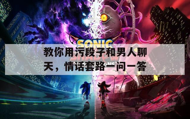 教你用污段子和男人聊天，情話套路一問一答