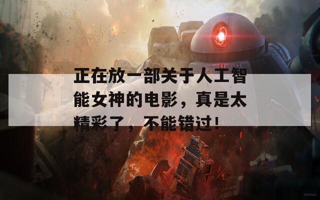 正在放一部關于人工智能女神的電影，真是太精彩了，不能錯過！