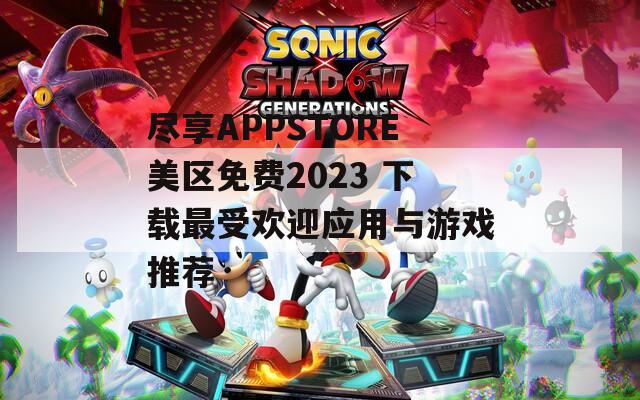 盡享APPSTORE美區(qū)免費(fèi)2023 下載最受歡迎應(yīng)用與游戲推薦