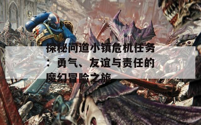 探秘問(wèn)道小鎮(zhèn)危機(jī)任務(wù)：勇氣、友誼與責(zé)任的魔幻冒險(xiǎn)之旅