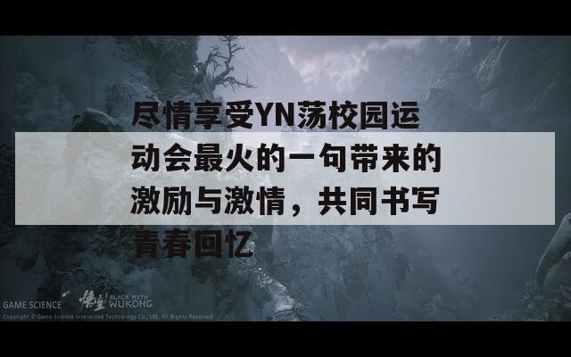 盡情享受YN蕩校園運(yùn)動(dòng)會(huì)最火的一句帶來的激勵(lì)與激情，共同書寫青春回憶