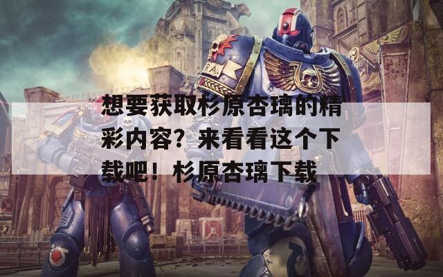 想要獲取杉原杏璃的精彩內(nèi)容？來看看這個(gè)下載吧！杉原杏璃下載
