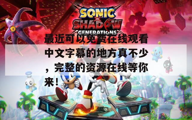 最近可以免費在線觀看中文字幕的地方真不少，完整的資源在線等你來！