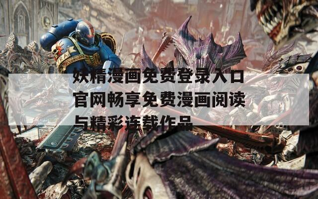 妖精漫畫(huà)免費(fèi)登錄入口官網(wǎng)暢享免費(fèi)漫畫(huà)閱讀與精彩連載作品
