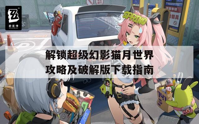 解鎖超級(jí)幻影貓?jiān)率澜绻ヂ约捌平獍嫦螺d指南