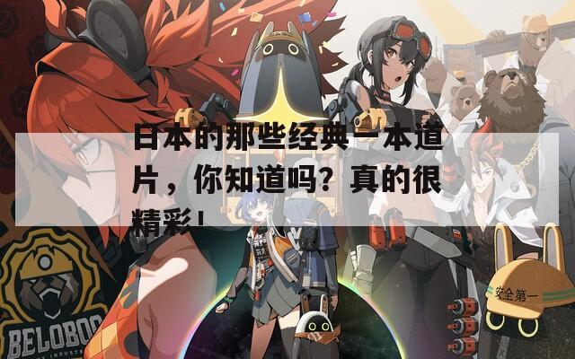 日本的那些經(jīng)典一本道片，你知道嗎？真的很精彩！