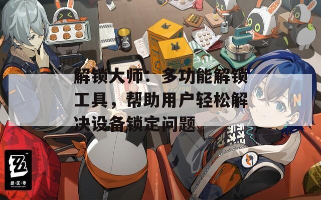 解鎖大師：多功能解鎖工具，幫助用戶輕松解決設(shè)備鎖定問題