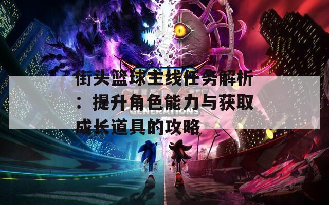 街頭籃球主線任務(wù)解析：提升角色能力與獲取成長(zhǎng)道具的攻略