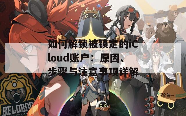如何解鎖被鎖定的iCloud賬戶：原因、步驟與注意事項(xiàng)詳解