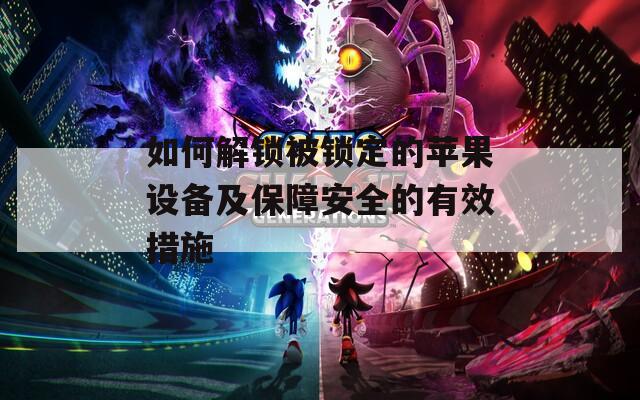 如何解鎖被鎖定的蘋果設備及保障安全的有效措施