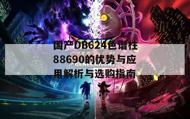 國產(chǎn)DB624色譜柱88690的優(yōu)勢與應(yīng)用解析與選購指南