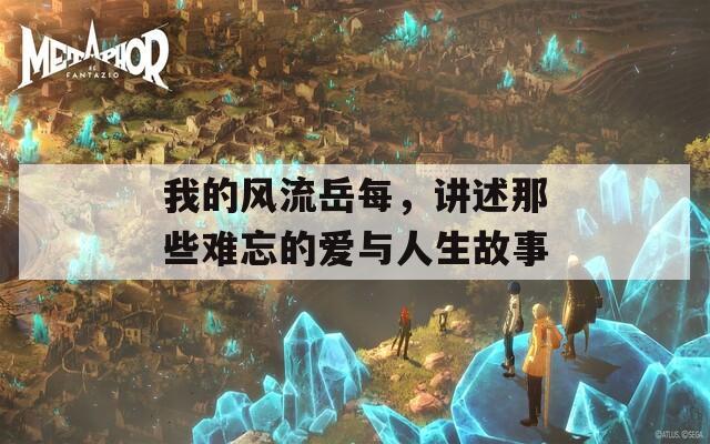 我的風流岳每，講述那些難忘的愛與人生故事