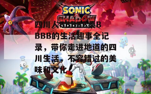 四川人BBBBB桑BBBB的生活趣事全記錄，帶你走進(jìn)地道的四川生活，不容錯(cuò)過(guò)的美味和文化