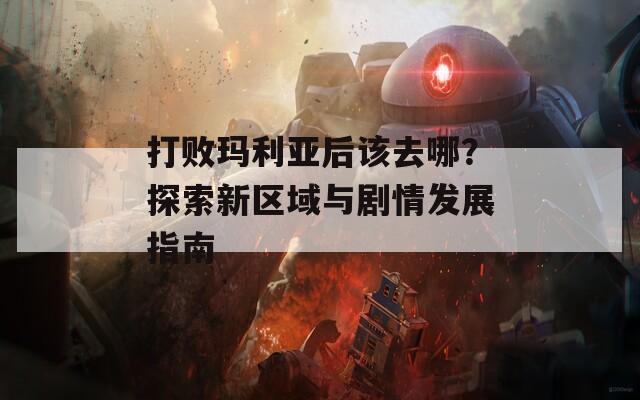 打敗瑪利亞后該去哪？探索新區(qū)域與劇情發(fā)展指南