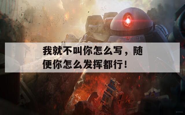 我就不叫你怎么寫，隨便你怎么發(fā)揮都行！