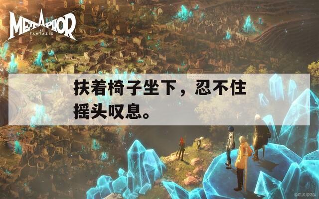 扶著椅子坐下，忍不住搖頭嘆息。