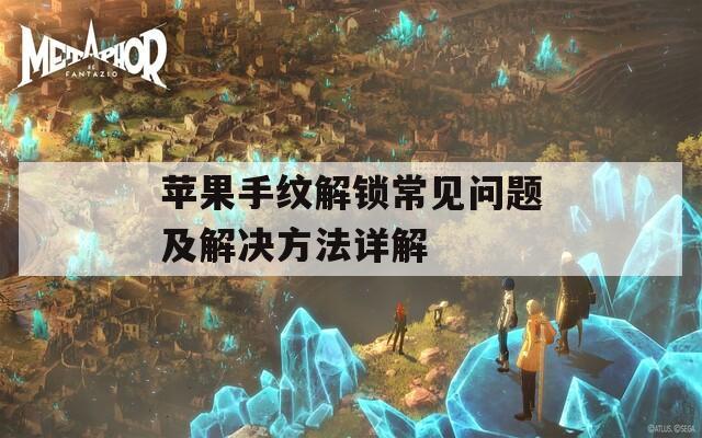 蘋果手紋解鎖常見問題及解決方法詳解