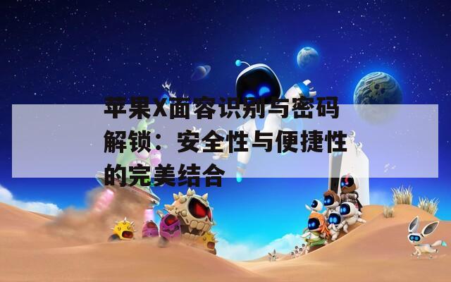 蘋果X面容識(shí)別與密碼解鎖：安全性與便捷性的完美結(jié)合