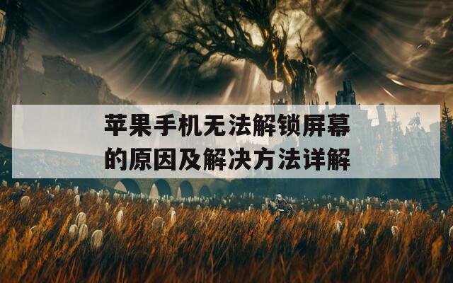 蘋果手機(jī)無法解鎖屏幕的原因及解決方法詳解