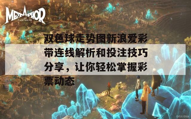 雙色球走勢(shì)圖新浪愛(ài)彩帶連線解析和投注技巧分享，讓你輕松掌握彩票動(dòng)態(tài)
