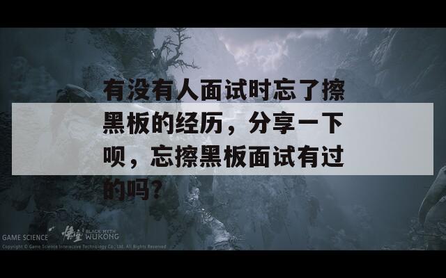 有沒有人面試時忘了擦黑板的經(jīng)歷，分享一下唄，忘擦黑板面試有過的嗎？