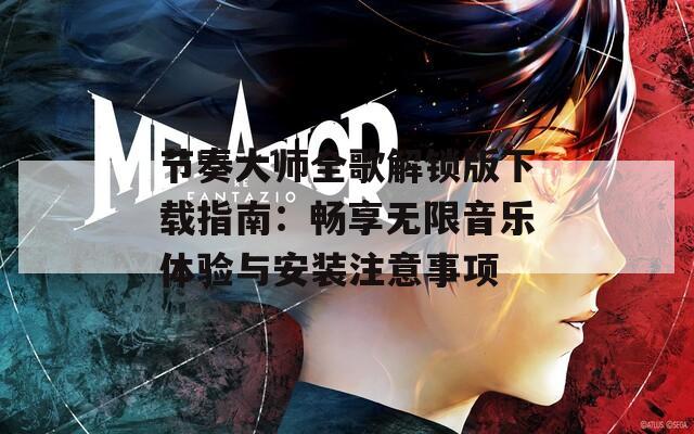 節(jié)奏大師全歌解鎖版下載指南：暢享無限音樂體驗與安裝注意事項