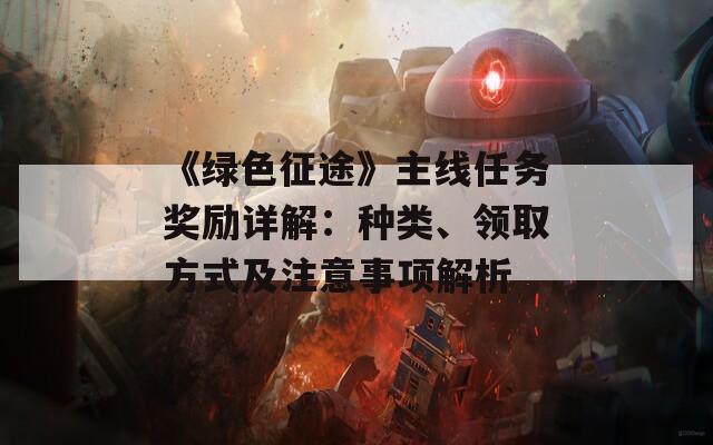 《綠色征途》主線任務獎勵詳解：種類、領取方式及注意事項解析
