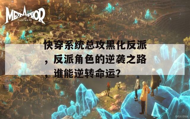 快穿系統(tǒng)總攻黑化反派，反派角色的逆襲之路，誰能逆轉(zhuǎn)命運(yùn)？