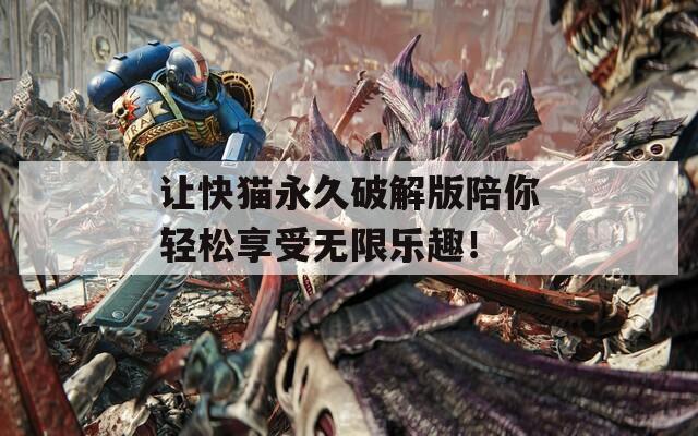 讓快貓永久破解版陪你輕松享受無限樂趣！