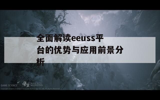 全面解讀eeuss平臺(tái)的優(yōu)勢(shì)與應(yīng)用前景分析