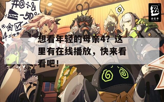 想看年輕的母親4？這里有在線播放，快來看看吧！