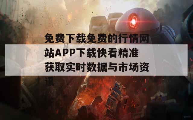 免費(fèi)下載免費(fèi)的行情網(wǎng)站APP下載快看精準(zhǔn)獲取實時數(shù)據(jù)與市場資訊