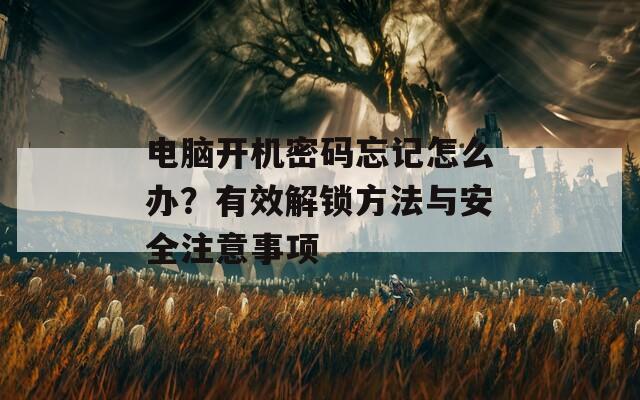 電腦開機(jī)密碼忘記怎么辦？有效解鎖方法與安全注意事項(xiàng)