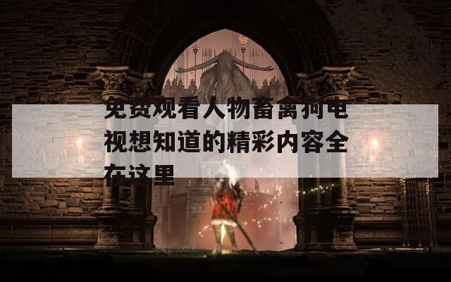 免費(fèi)觀看人物畜禽狗電視想知道的精彩內(nèi)容全在這里