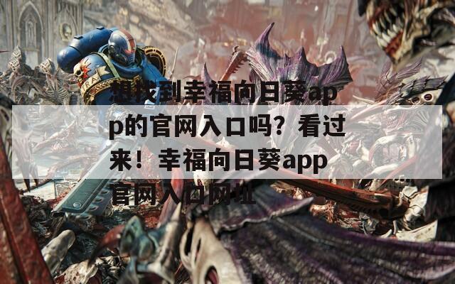 想找到幸福向日葵app的官網(wǎng)入口嗎？看過來！幸福向日葵app官網(wǎng)入口網(wǎng)址