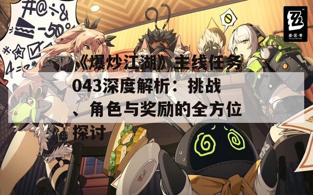《爆炒江湖》主線任務(wù)043深度解析：挑戰(zhàn)、角色與獎(jiǎng)勵(lì)的全方位探討