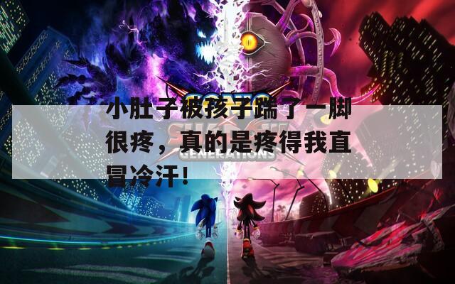小肚子被孩子踹了一腳很疼，真的是疼得我直冒冷汗！