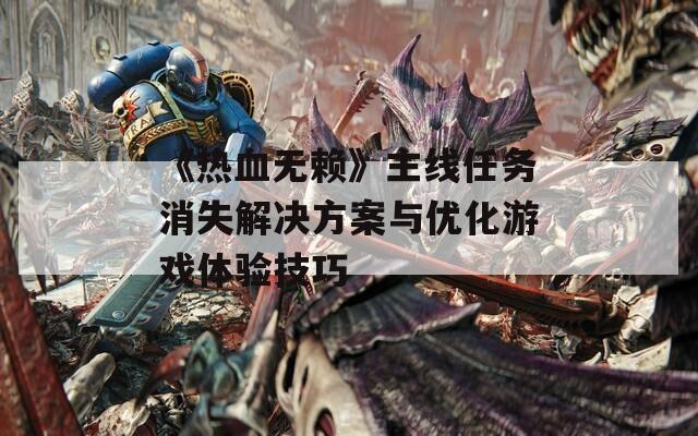 《熱血無賴》主線任務消失解決方案與優(yōu)化游戲體驗技巧