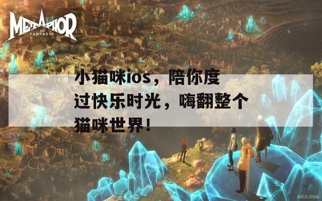 小貓咪ios，陪你度過快樂時(shí)光，嗨翻整個(gè)貓咪世界！