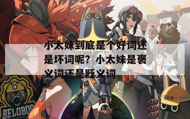 小太妹到底是個(gè)好詞還是壞詞呢？小太妹是褒義詞還是貶義詞
