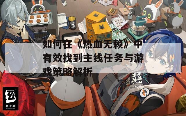 如何在《熱血無賴》中有效找到主線任務與游戲策略解析