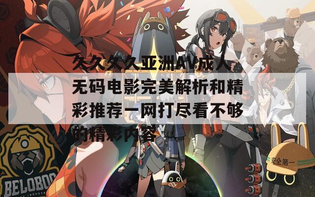 久久久久亞洲AV成人無(wú)碼電影完美解析和精彩推薦一網(wǎng)打盡看不夠的精彩內(nèi)容