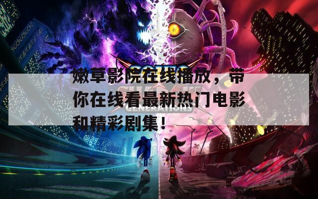 嫩草影院在線播放，帶你在線看最新熱門電影和精彩劇集！