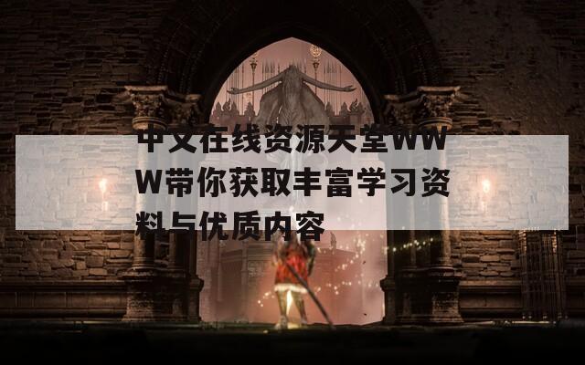 中文在線(xiàn)資源天堂WWW帶你獲取豐富學(xué)習(xí)資料與優(yōu)質(zhì)內(nèi)容